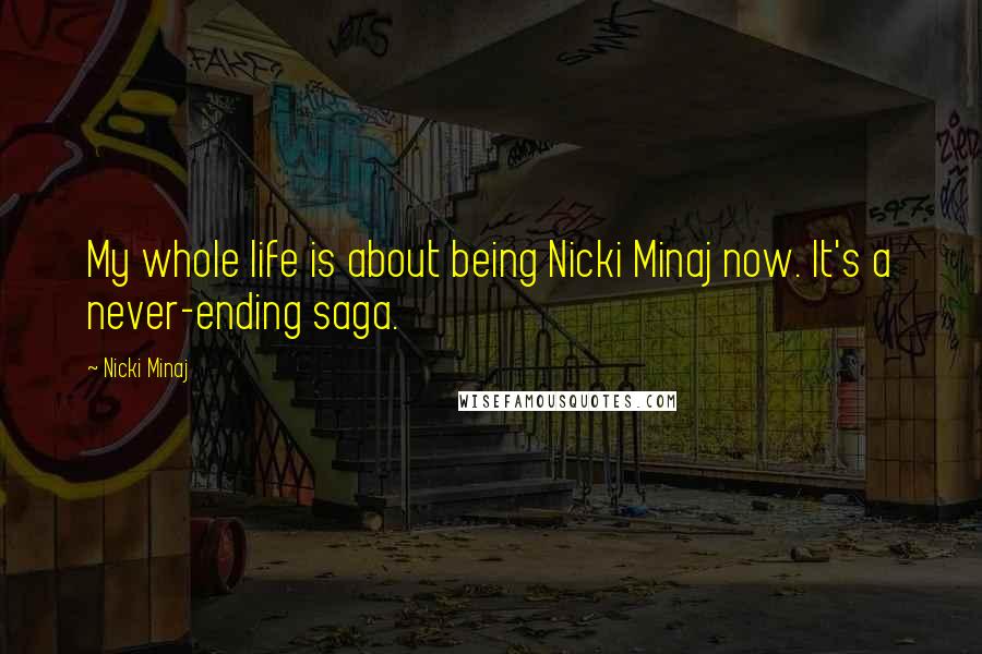 Nicki Minaj Quotes: My whole life is about being Nicki Minaj now. It's a never-ending saga.