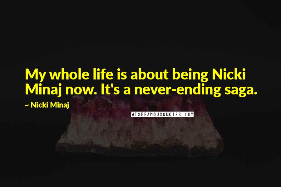 Nicki Minaj Quotes: My whole life is about being Nicki Minaj now. It's a never-ending saga.