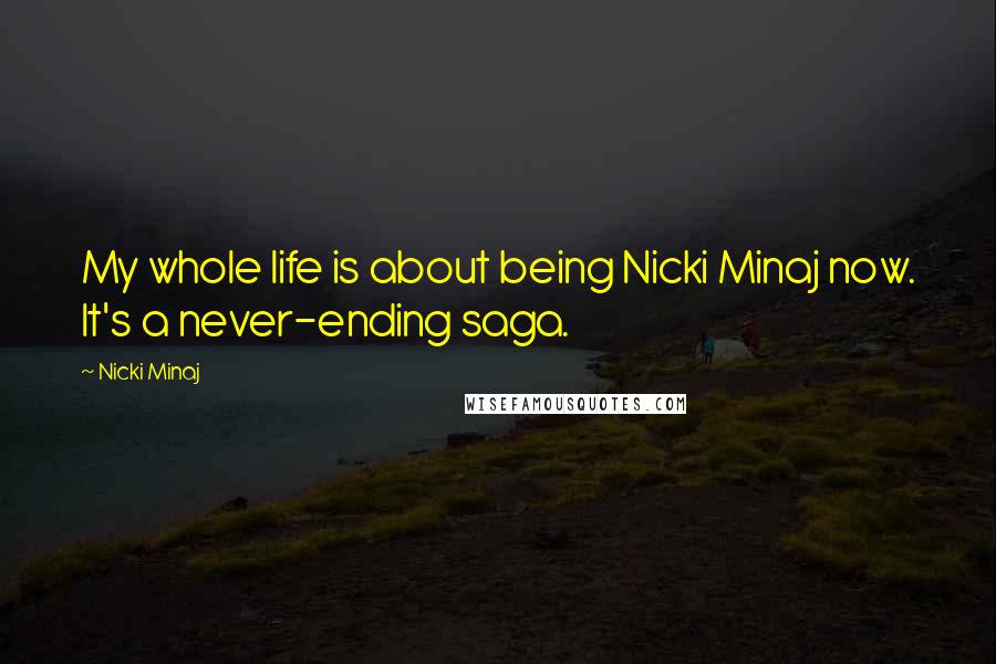 Nicki Minaj Quotes: My whole life is about being Nicki Minaj now. It's a never-ending saga.