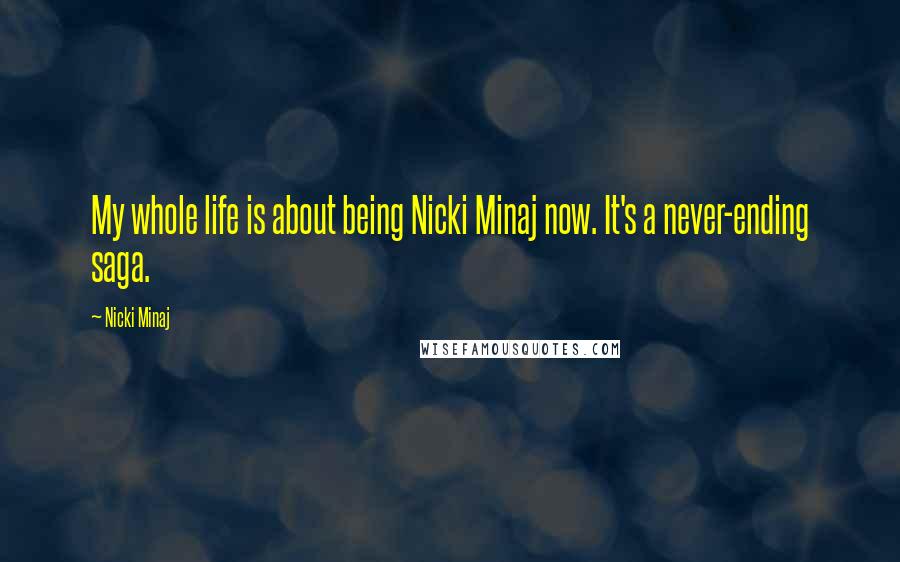 Nicki Minaj Quotes: My whole life is about being Nicki Minaj now. It's a never-ending saga.