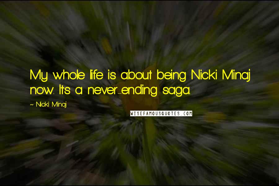 Nicki Minaj Quotes: My whole life is about being Nicki Minaj now. It's a never-ending saga.