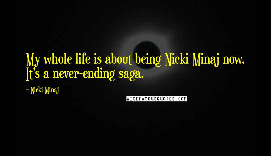 Nicki Minaj Quotes: My whole life is about being Nicki Minaj now. It's a never-ending saga.