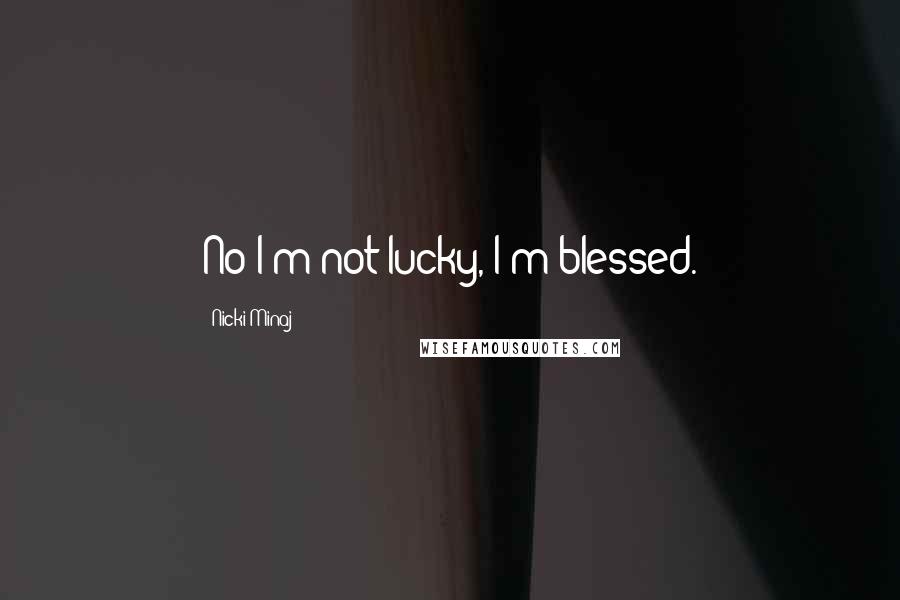 Nicki Minaj Quotes: No I'm not lucky, I'm blessed.