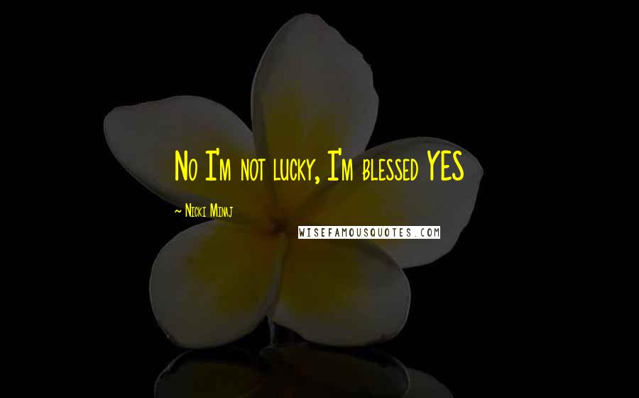 Nicki Minaj Quotes: No I'm not lucky, I'm blessed YES