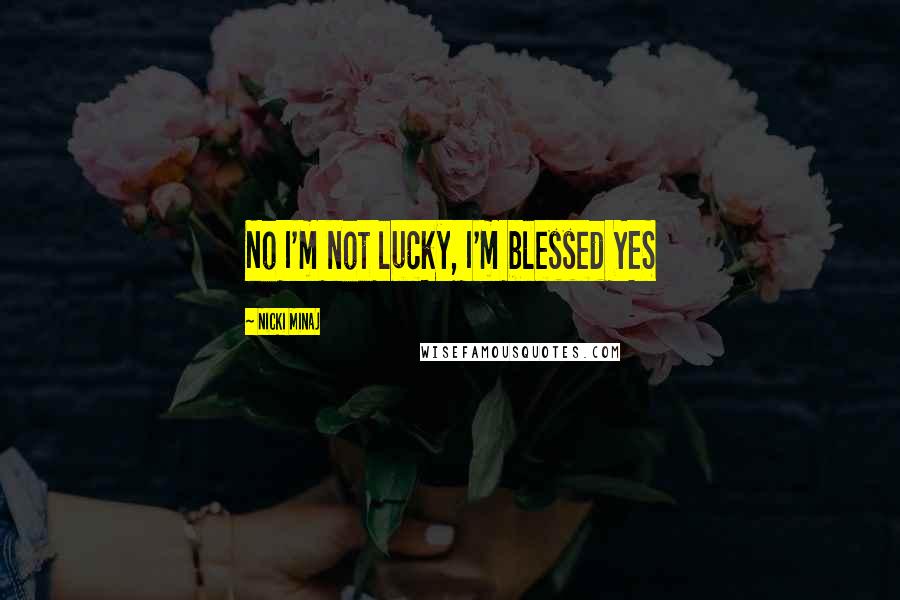 Nicki Minaj Quotes: No I'm not lucky, I'm blessed YES