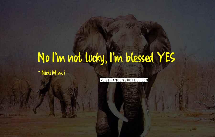 Nicki Minaj Quotes: No I'm not lucky, I'm blessed YES