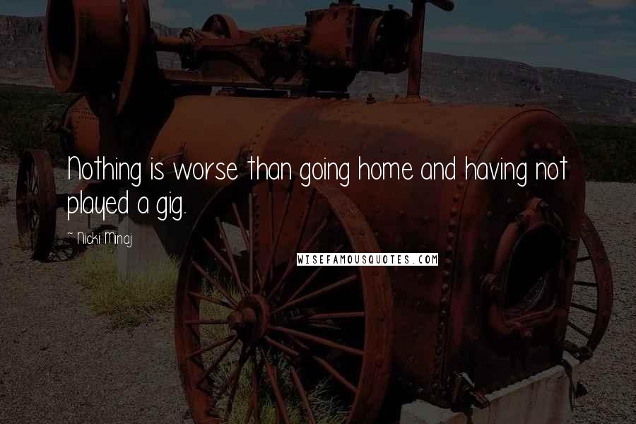 Nicki Minaj Quotes: Nothing is worse than going home and having not played a gig.