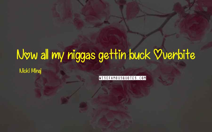 Nicki Minaj Quotes: Now all my niggas gettin buck Overbite