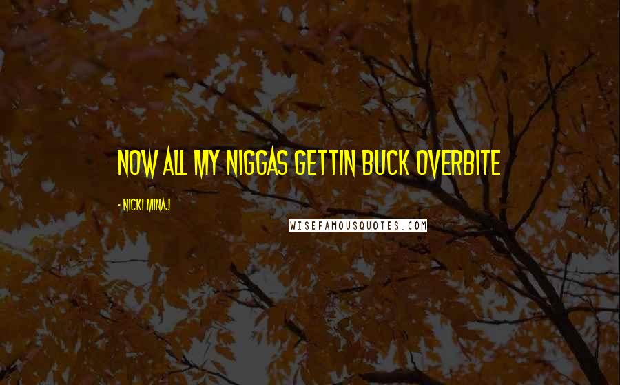 Nicki Minaj Quotes: Now all my niggas gettin buck Overbite