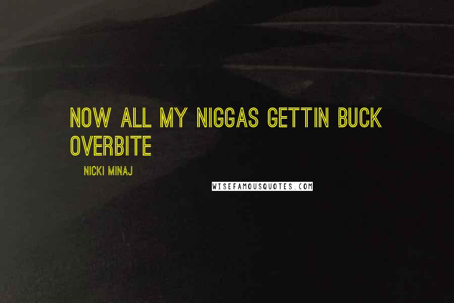 Nicki Minaj Quotes: Now all my niggas gettin buck Overbite