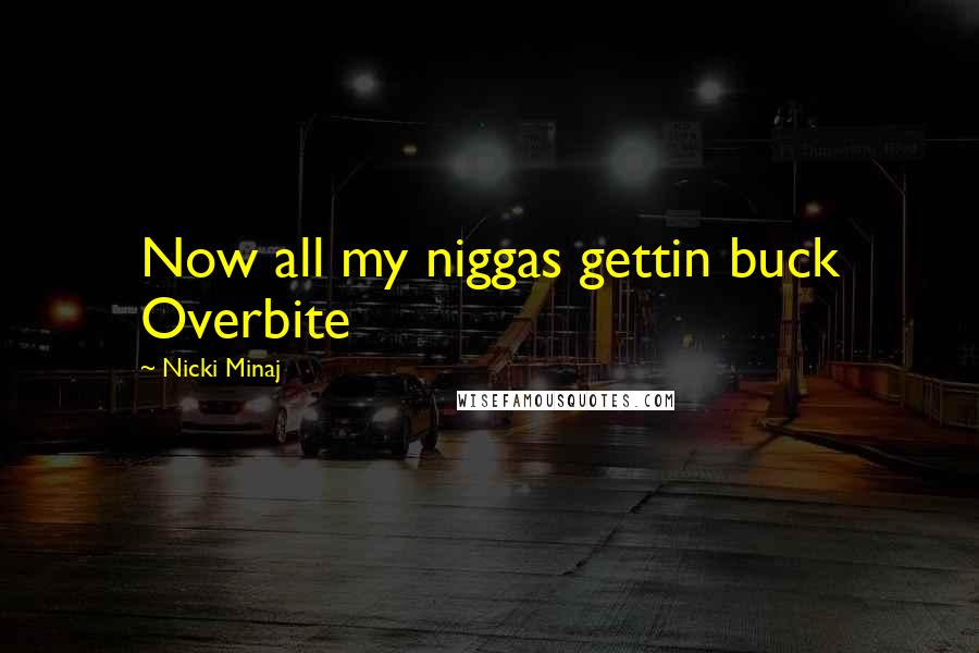 Nicki Minaj Quotes: Now all my niggas gettin buck Overbite