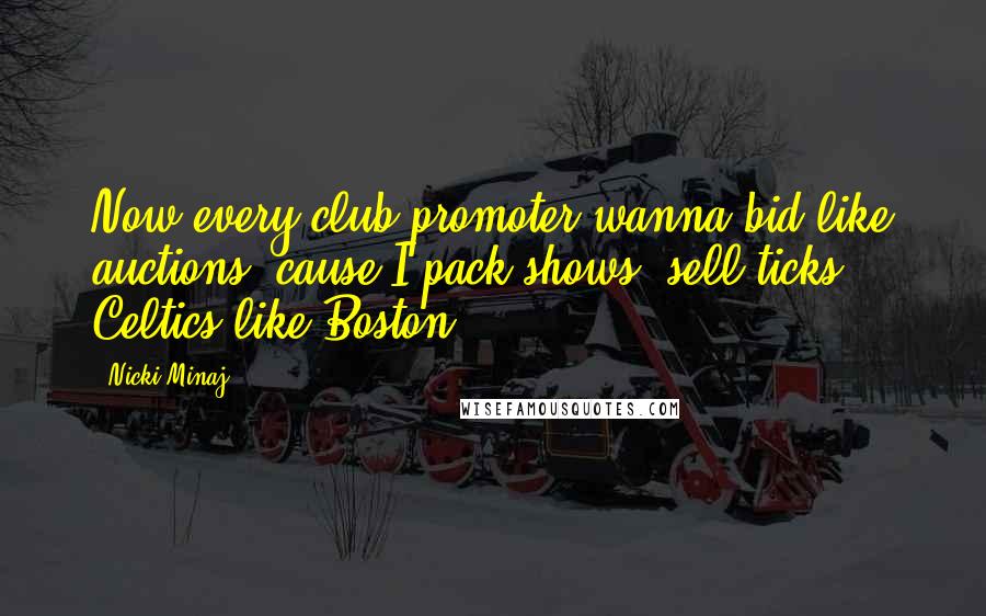 Nicki Minaj Quotes: Now every club promoter wanna bid like auctions, cause I pack shows, sell ticks Celtics like Boston.