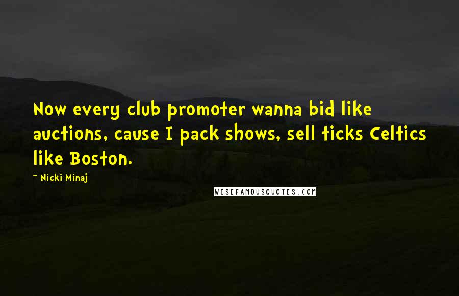 Nicki Minaj Quotes: Now every club promoter wanna bid like auctions, cause I pack shows, sell ticks Celtics like Boston.