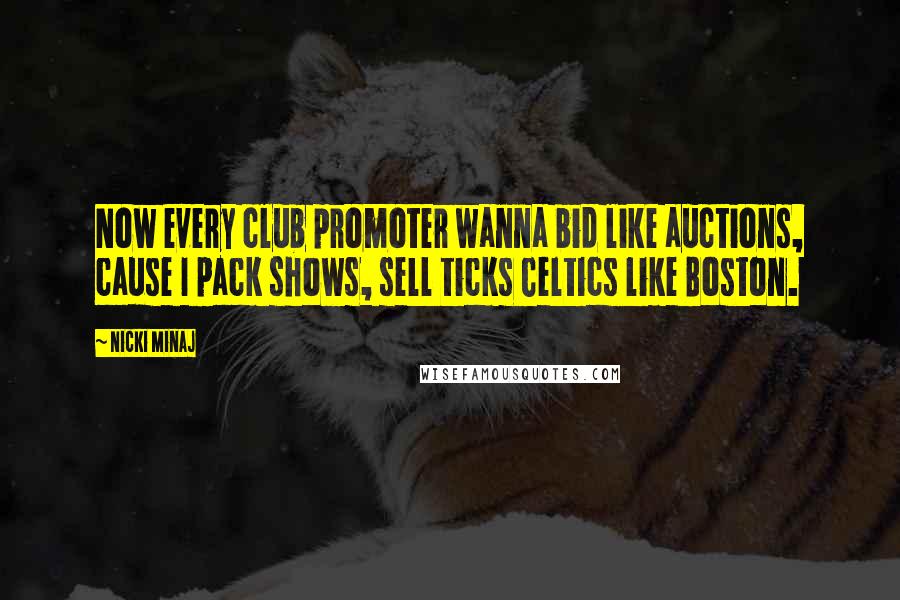 Nicki Minaj Quotes: Now every club promoter wanna bid like auctions, cause I pack shows, sell ticks Celtics like Boston.