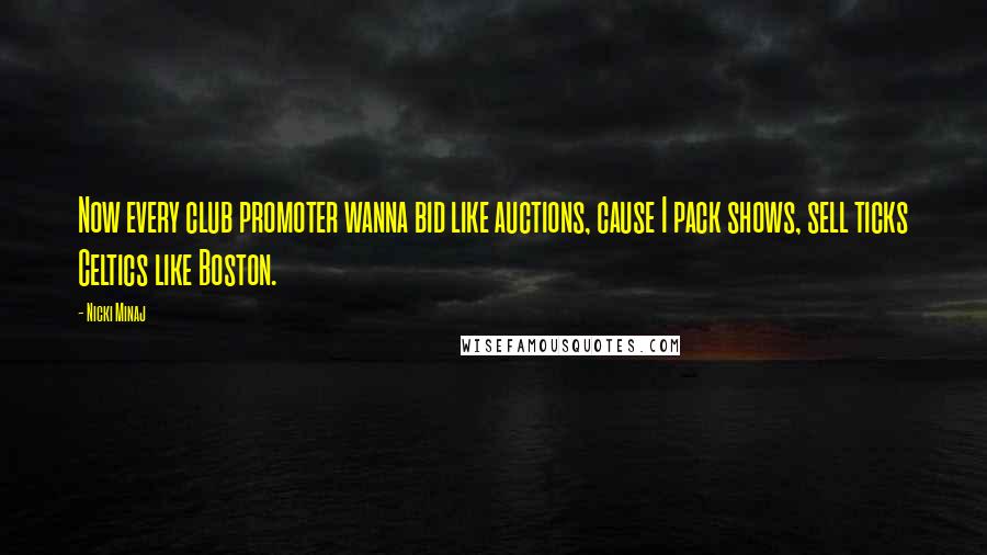 Nicki Minaj Quotes: Now every club promoter wanna bid like auctions, cause I pack shows, sell ticks Celtics like Boston.