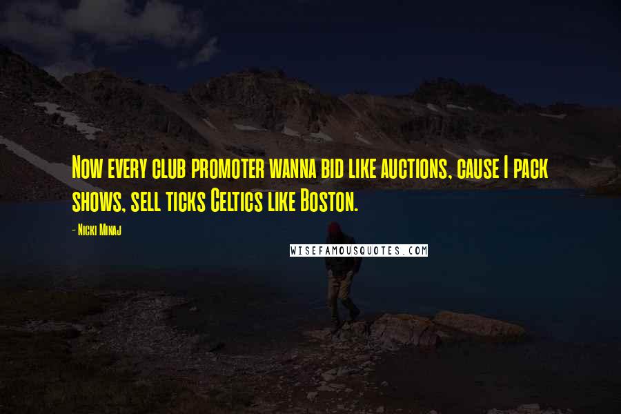 Nicki Minaj Quotes: Now every club promoter wanna bid like auctions, cause I pack shows, sell ticks Celtics like Boston.