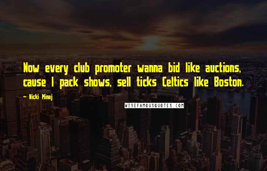 Nicki Minaj Quotes: Now every club promoter wanna bid like auctions, cause I pack shows, sell ticks Celtics like Boston.