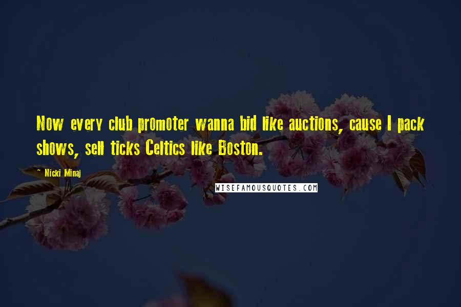 Nicki Minaj Quotes: Now every club promoter wanna bid like auctions, cause I pack shows, sell ticks Celtics like Boston.