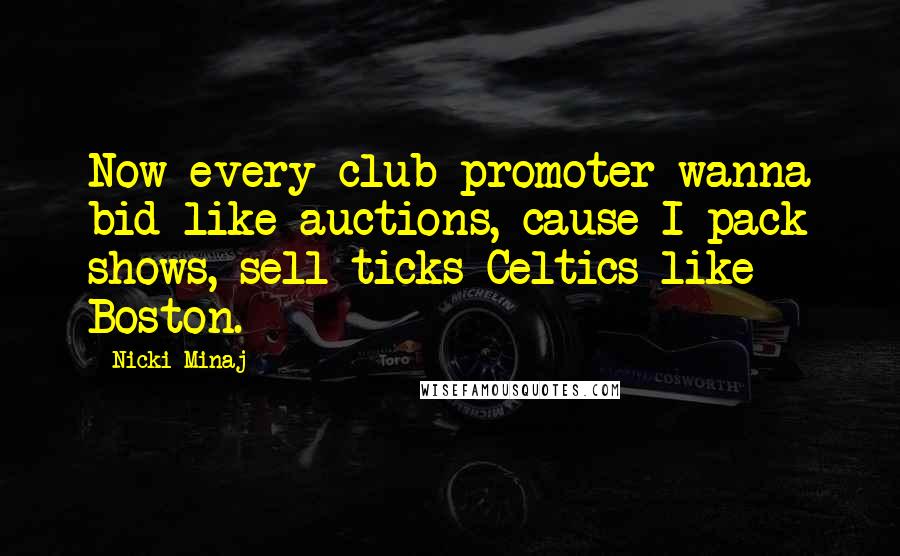 Nicki Minaj Quotes: Now every club promoter wanna bid like auctions, cause I pack shows, sell ticks Celtics like Boston.