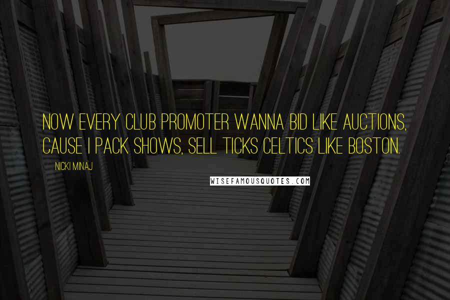 Nicki Minaj Quotes: Now every club promoter wanna bid like auctions, cause I pack shows, sell ticks Celtics like Boston.