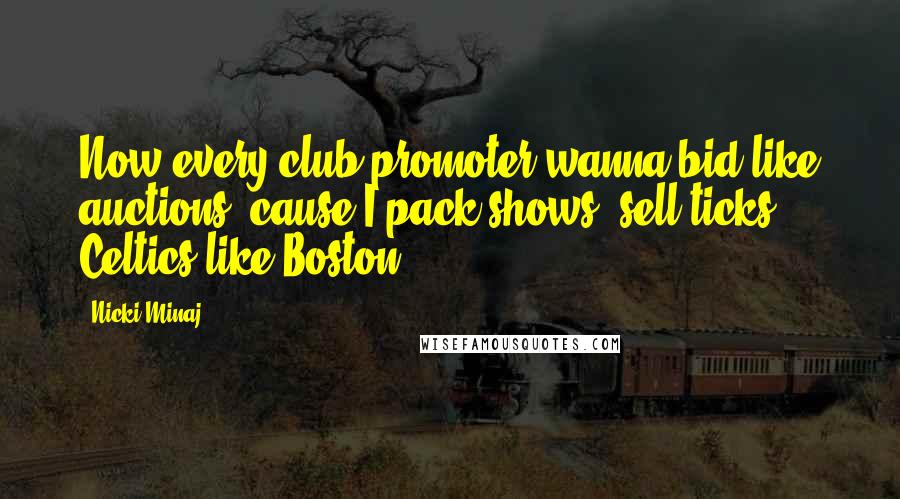 Nicki Minaj Quotes: Now every club promoter wanna bid like auctions, cause I pack shows, sell ticks Celtics like Boston.