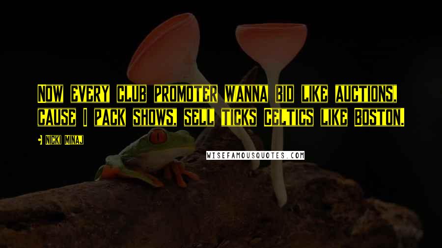 Nicki Minaj Quotes: Now every club promoter wanna bid like auctions, cause I pack shows, sell ticks Celtics like Boston.