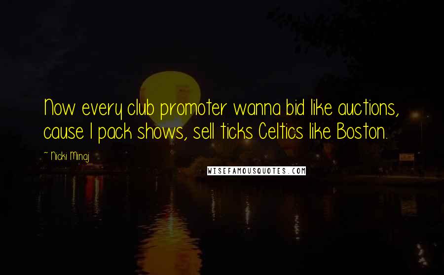 Nicki Minaj Quotes: Now every club promoter wanna bid like auctions, cause I pack shows, sell ticks Celtics like Boston.