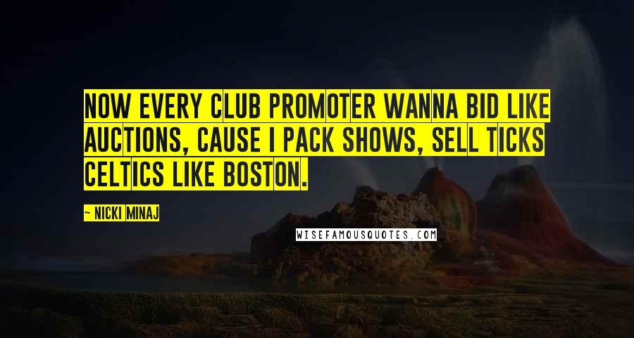Nicki Minaj Quotes: Now every club promoter wanna bid like auctions, cause I pack shows, sell ticks Celtics like Boston.