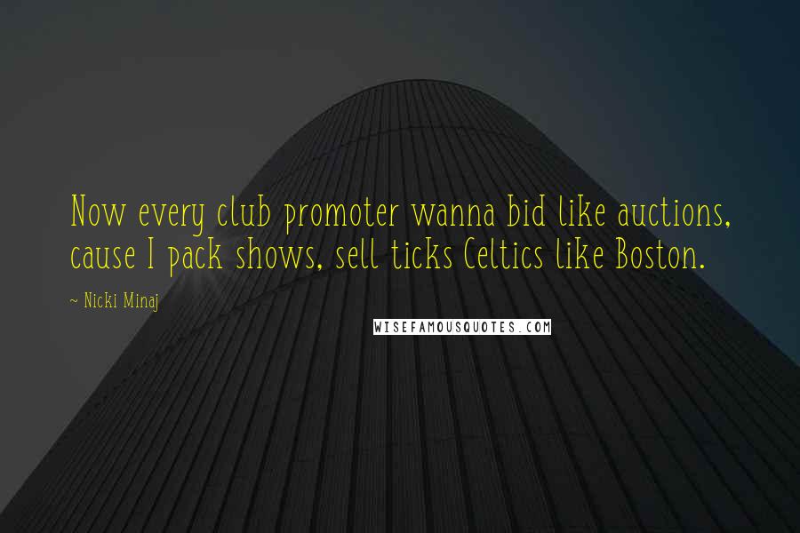 Nicki Minaj Quotes: Now every club promoter wanna bid like auctions, cause I pack shows, sell ticks Celtics like Boston.