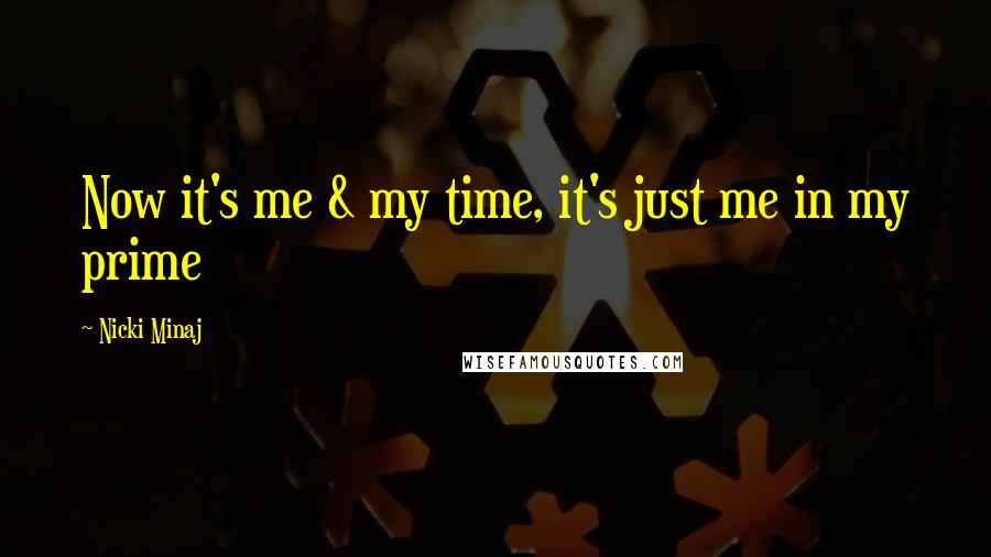 Nicki Minaj Quotes: Now it's me & my time, it's just me in my prime