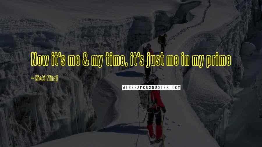 Nicki Minaj Quotes: Now it's me & my time, it's just me in my prime