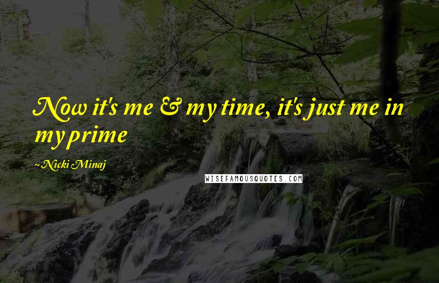 Nicki Minaj Quotes: Now it's me & my time, it's just me in my prime