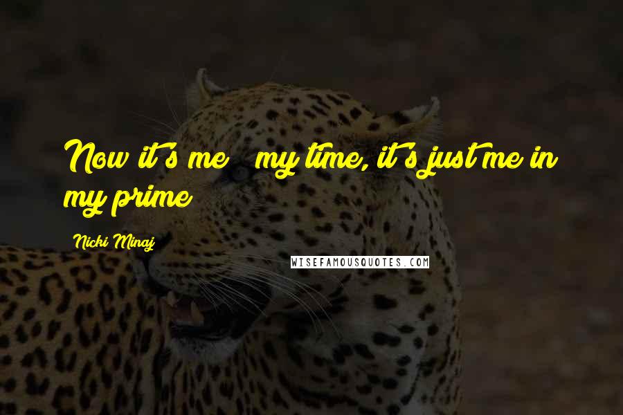 Nicki Minaj Quotes: Now it's me & my time, it's just me in my prime