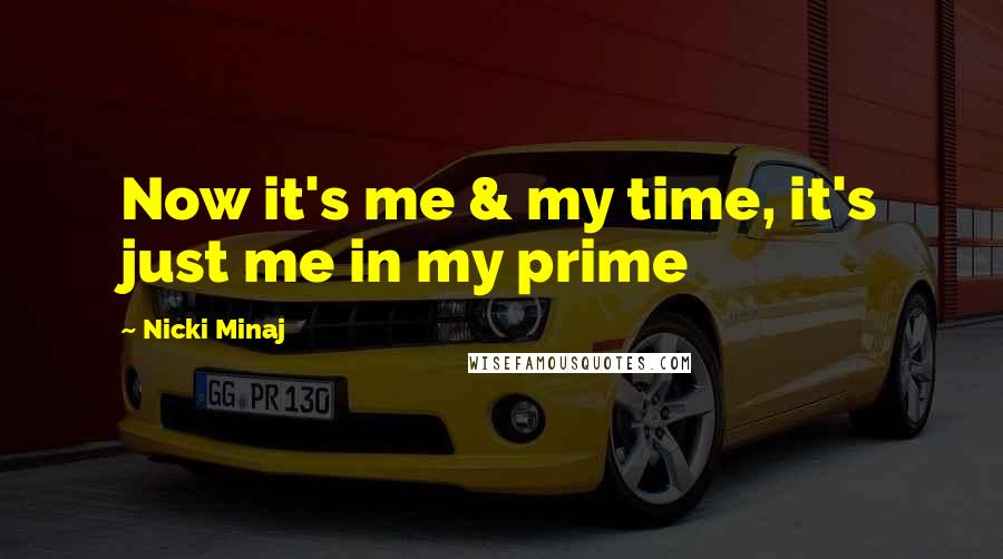 Nicki Minaj Quotes: Now it's me & my time, it's just me in my prime