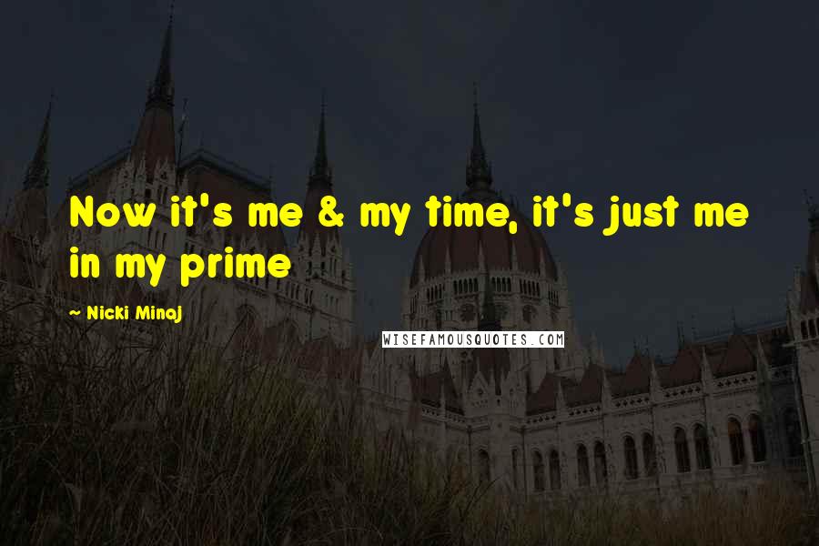 Nicki Minaj Quotes: Now it's me & my time, it's just me in my prime