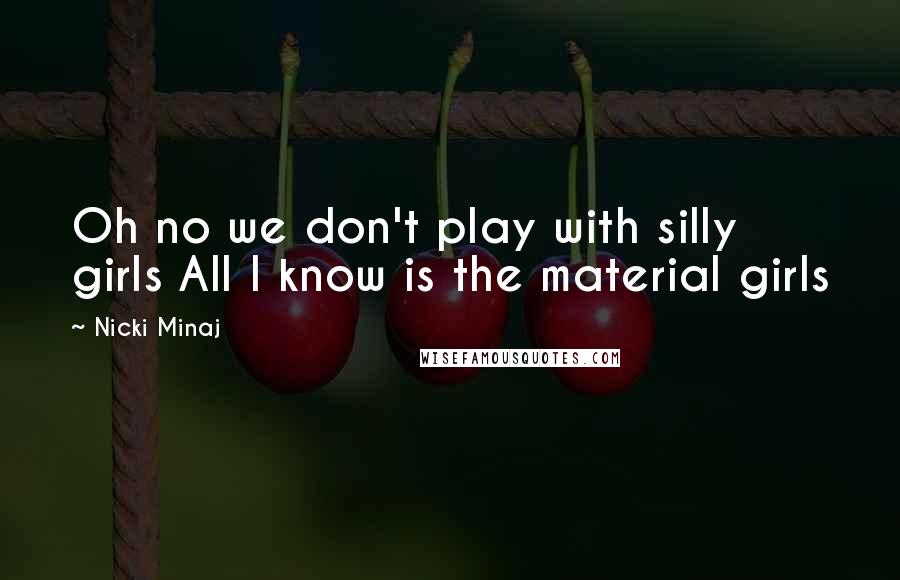 Nicki Minaj Quotes: Oh no we don't play with silly girls All I know is the material girls