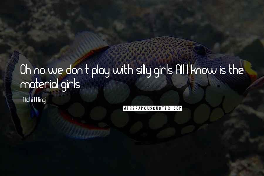 Nicki Minaj Quotes: Oh no we don't play with silly girls All I know is the material girls