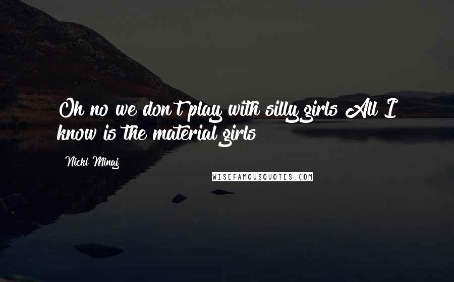 Nicki Minaj Quotes: Oh no we don't play with silly girls All I know is the material girls