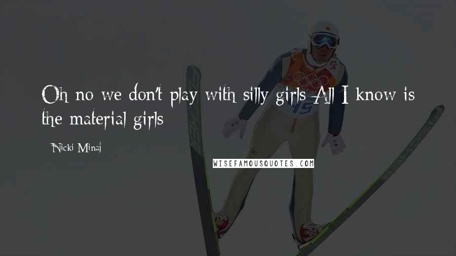 Nicki Minaj Quotes: Oh no we don't play with silly girls All I know is the material girls