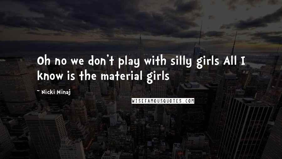 Nicki Minaj Quotes: Oh no we don't play with silly girls All I know is the material girls