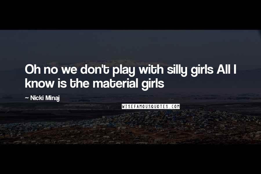 Nicki Minaj Quotes: Oh no we don't play with silly girls All I know is the material girls