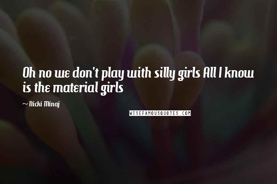 Nicki Minaj Quotes: Oh no we don't play with silly girls All I know is the material girls