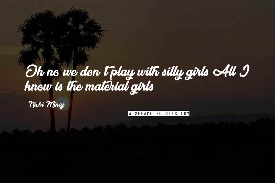 Nicki Minaj Quotes: Oh no we don't play with silly girls All I know is the material girls