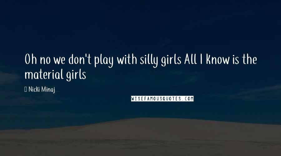 Nicki Minaj Quotes: Oh no we don't play with silly girls All I know is the material girls