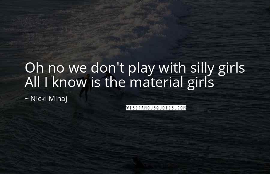Nicki Minaj Quotes: Oh no we don't play with silly girls All I know is the material girls
