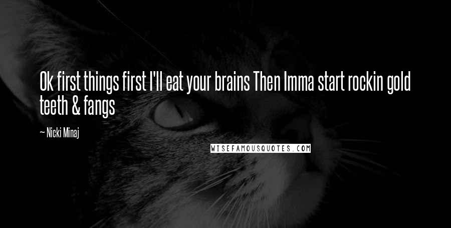 Nicki Minaj Quotes: Ok first things first I'll eat your brains Then Imma start rockin gold teeth & fangs