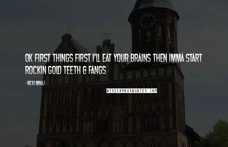 Nicki Minaj Quotes: Ok first things first I'll eat your brains Then Imma start rockin gold teeth & fangs