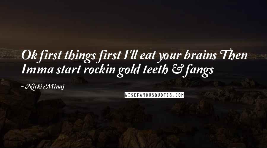 Nicki Minaj Quotes: Ok first things first I'll eat your brains Then Imma start rockin gold teeth & fangs