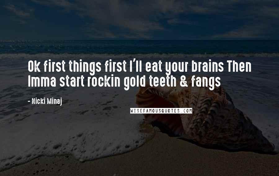 Nicki Minaj Quotes: Ok first things first I'll eat your brains Then Imma start rockin gold teeth & fangs