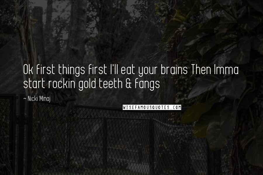 Nicki Minaj Quotes: Ok first things first I'll eat your brains Then Imma start rockin gold teeth & fangs